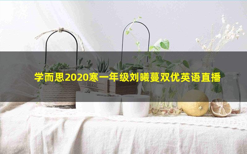 学而思2020寒一年级刘曦蔓双优英语直播目标S班（完结）（高清视频）