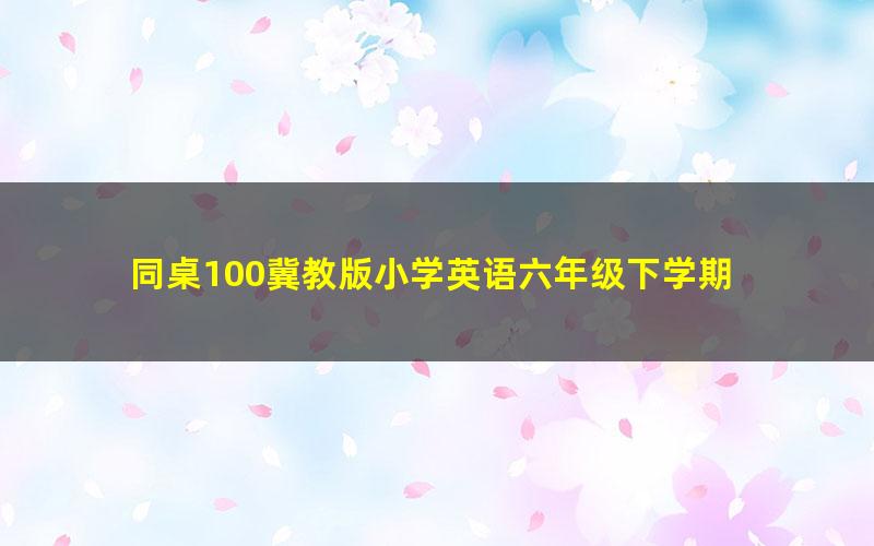 同桌100冀教版小学英语六年级下学期 