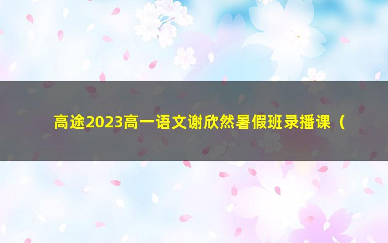 高途2023高一语文谢欣然暑假班录播课（知识切片）