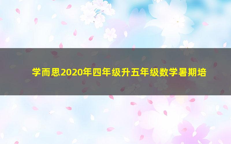 学而思2020年四年级升五年级数学暑期培优班（勤思在线-李士超）（高清视频）