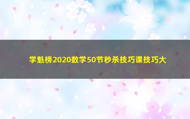 学魁榜2020数学50节秒杀技巧课技巧大招（邱崇）（超清视频）