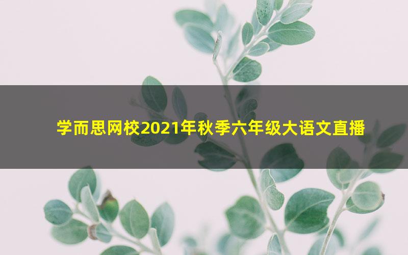 学而思网校2021年秋季六年级大语文直播班秋季班王雪茹 