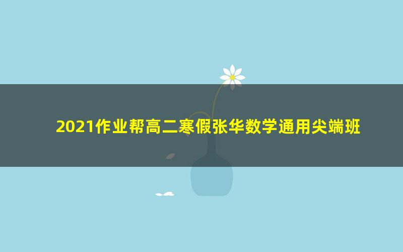 2021作业帮高二寒假张华数学通用尖端班（8.76G高清视频）