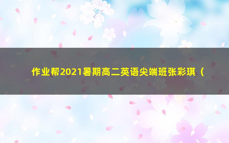 作业帮2021暑期高二英语尖端班张彩琪（完结）（3.47G高清视频）