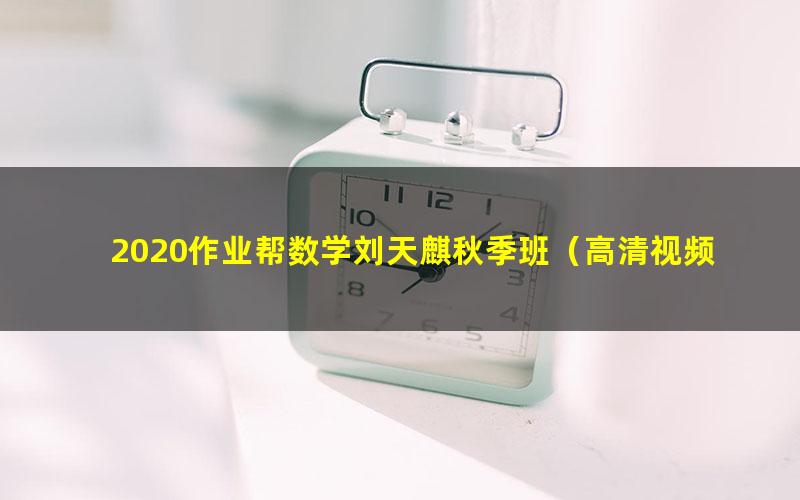 2020作业帮数学刘天麒秋季班(高清视频)