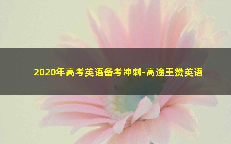 2020年高考英语备考冲刺-高途王赞英语2019暑假班秋季班（超清视频完结）