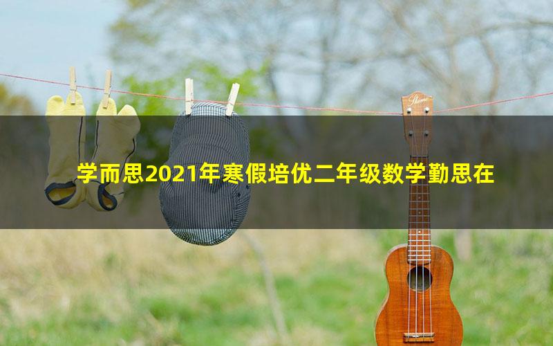 学而思2021年寒假培优二年级数学勤思在线何俞霖（完结）（7.54G高清视频）