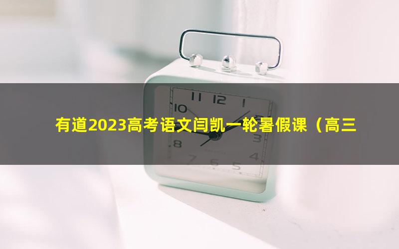 有道2023高考语文闫凯一轮暑假课（高三）