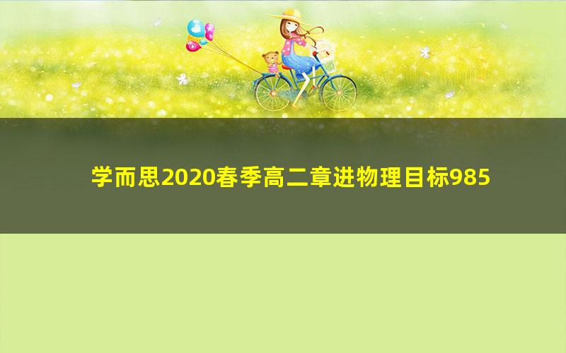 学而思2020春季高二章进物理目标985（完结）（5.80G高清视频）