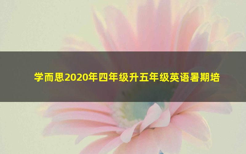 学而思2020年四年级升五年级英语暑期培优班（创新预备在线-景斯峤）（14.6G高清视频）