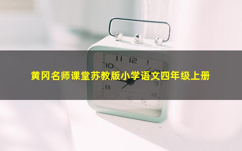 黄冈名师课堂苏教版小学语文四年级上册 