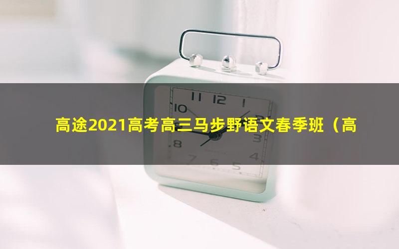 高途2021高考高三马步野语文春季班（高清视频）