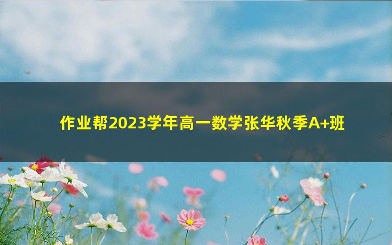 作业帮2023学年高一数学张华秋季A+班 