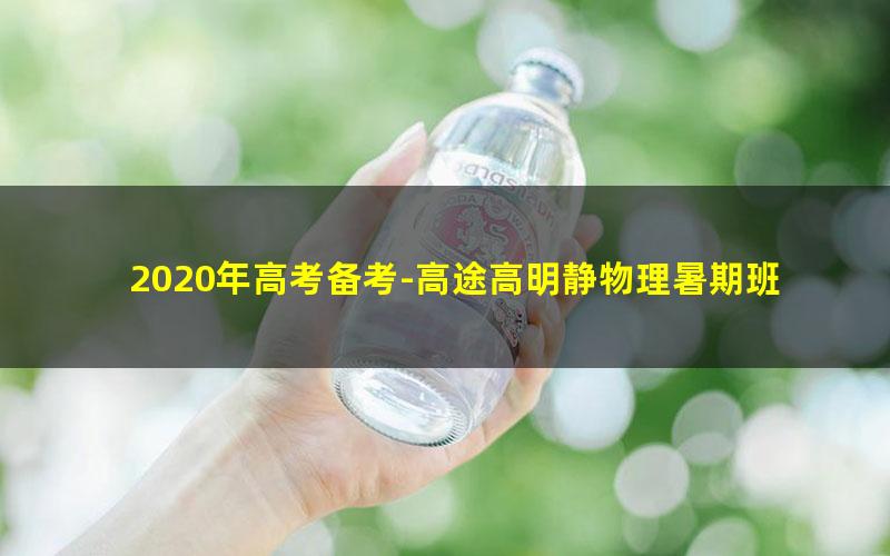 2020年高考备考-高途高明静物理暑期班(超清MP4+讲义20G有水印)