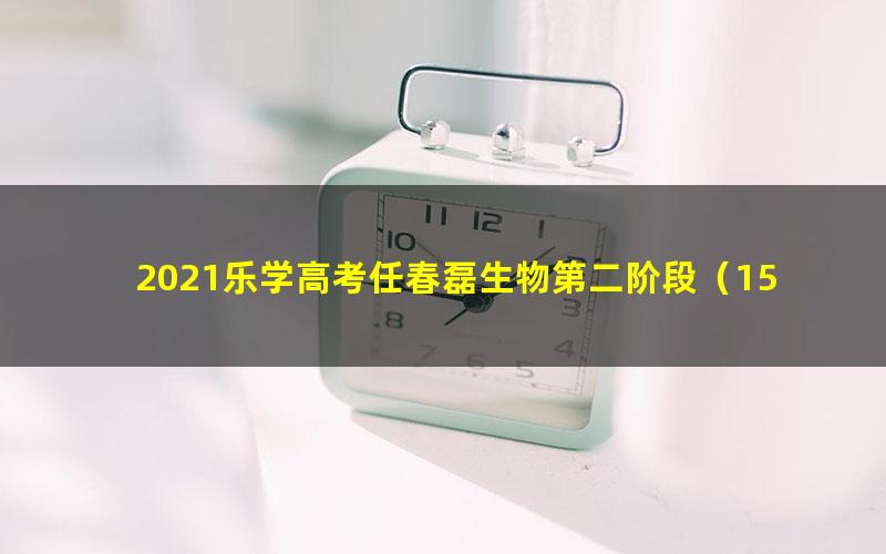 2021乐学高考任春磊生物第二阶段（15.3G高清视频）