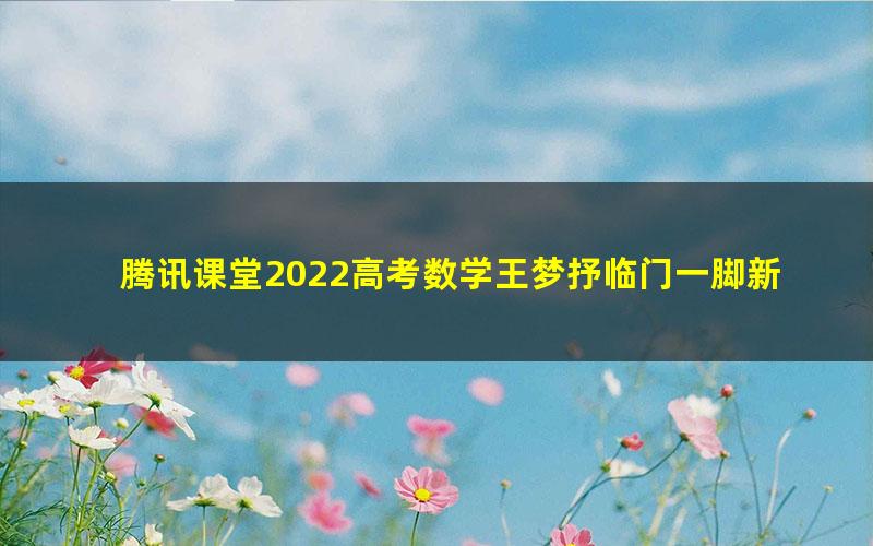 腾讯课堂2022高考数学王梦抒临门一脚新高考卷 