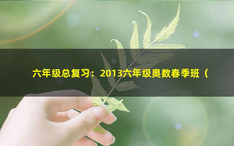 六年级总复习：2013六年级奥数春季班（学而思竞赛班）