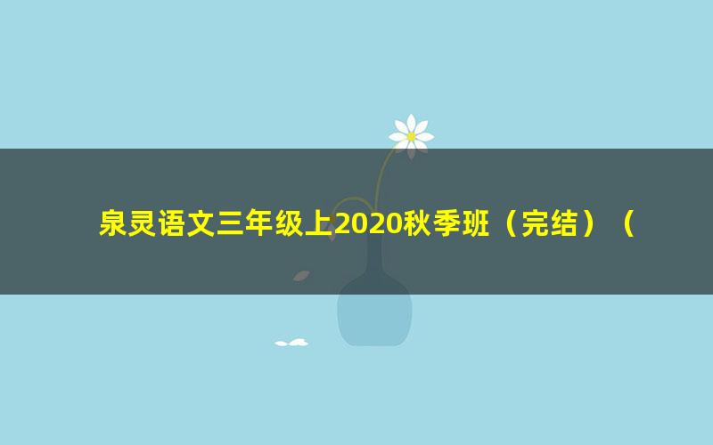 泉灵语文三年级上2020秋季班（完结）（33.5G高清视频）