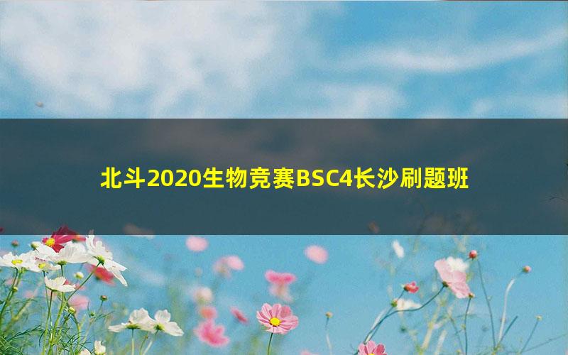 北斗2020生物竞赛BSC4长沙刷题班 