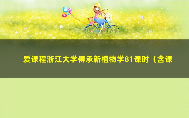 爱课程浙江大学傅承新植物学81课时（含课件、试卷）（生物竞赛植物学）