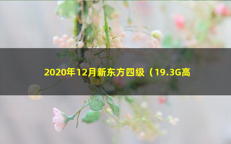 2020年12月新东方四级（19.3G高清视频）