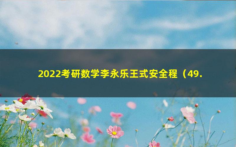 2022考研数学李永乐王式安全程（49.0G超清视频）