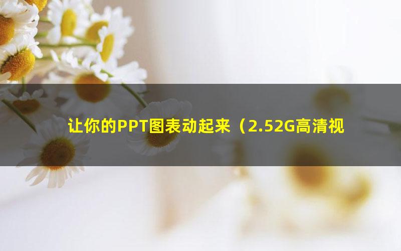 让你的PPT图表动起来（2.52G高清视频）