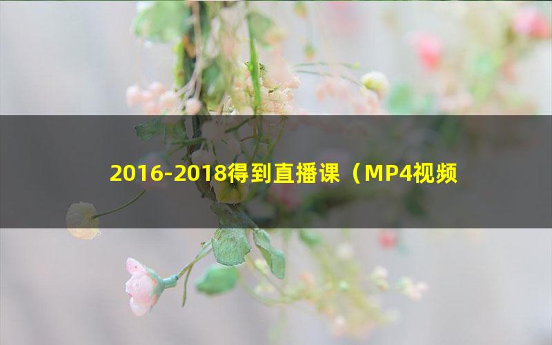 2016-2018得到直播课（MP4视频125G）