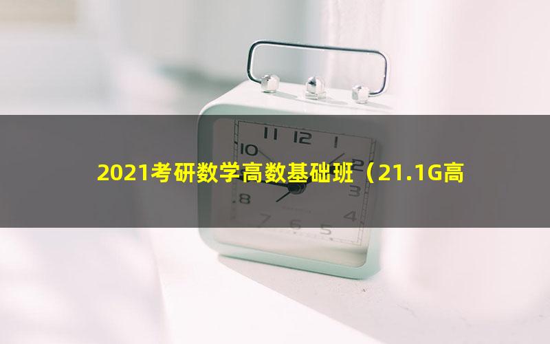 2021考研数学高数基础班（21.1G高清视频）