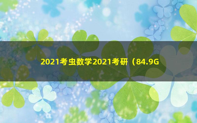 2021考虫数学2021考研（84.9G高清视频）