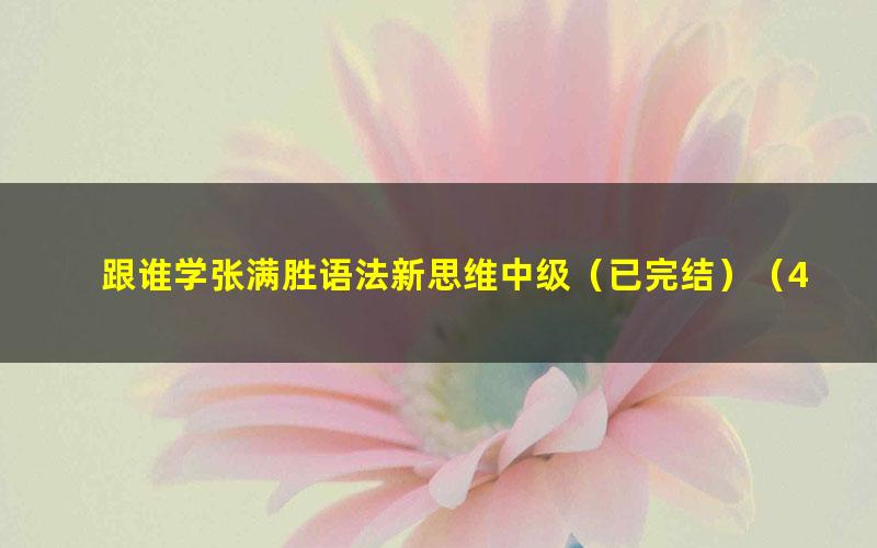 跟谁学张满胜语法新思维中级（已完结）（4.99G视频）