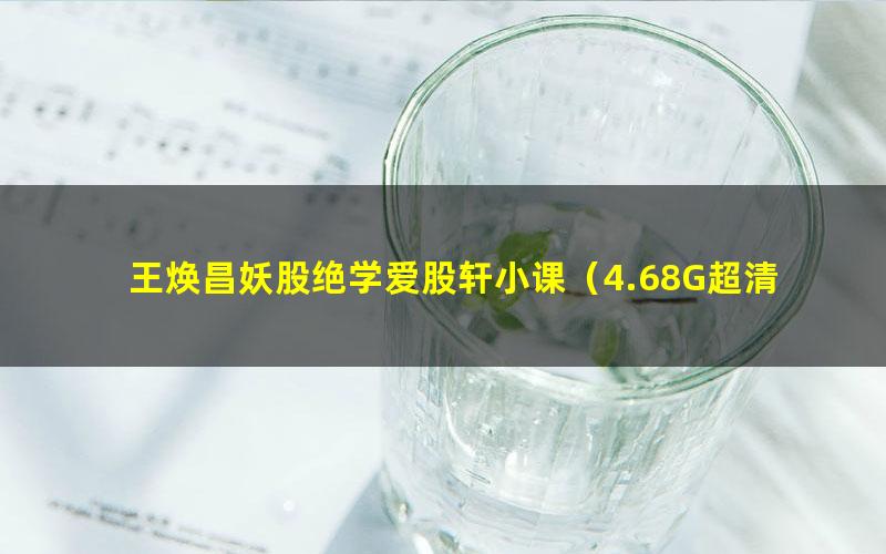 王焕昌妖股绝学爱股轩小课（4.68G超清视频）