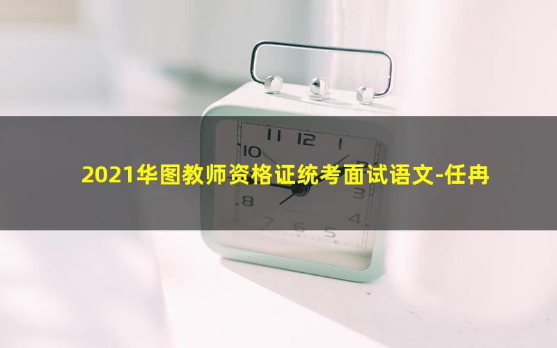 2021华图教师资格证统考面试语文-任冉试讲范例班-小学语文（高清视频）