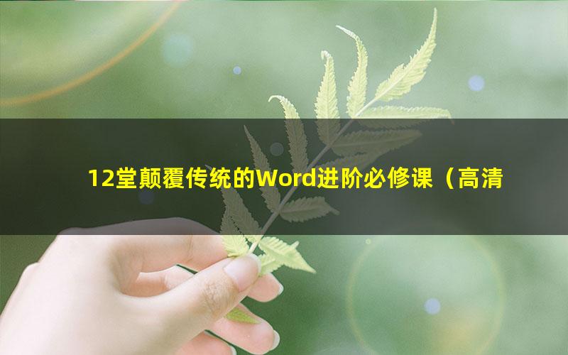 12堂颠覆传统的Word进阶必修课（高清视频）