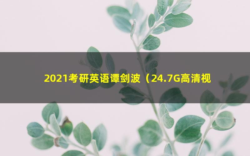 2021考研英语谭剑波（24.7G高清视频）