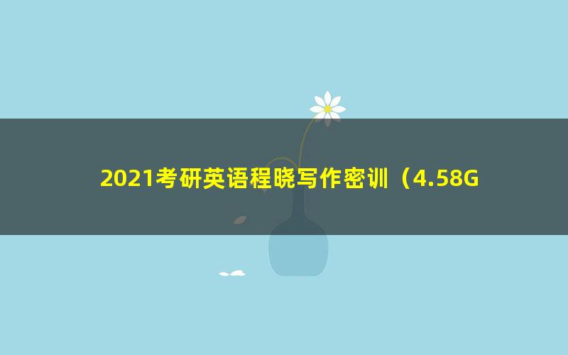 2021考研英语程晓写作密训（4.58G超清视频）