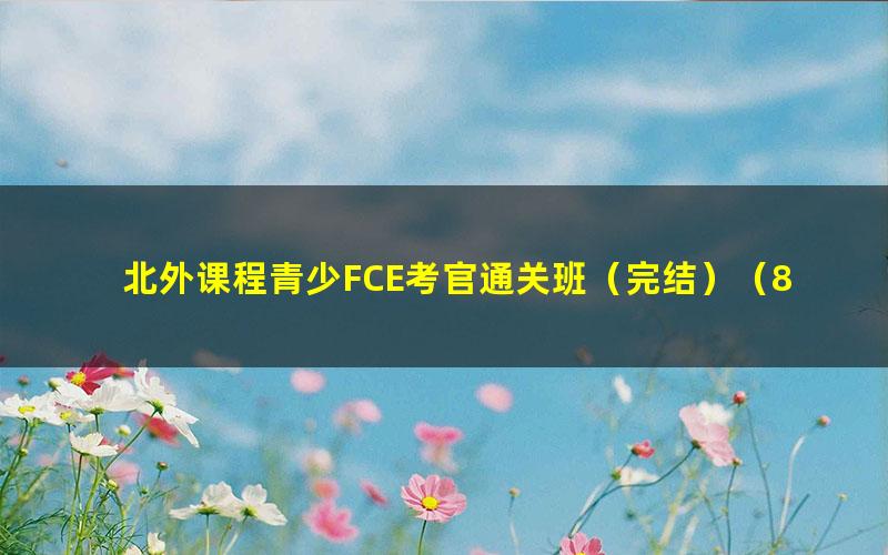 北外课程青少FCE考官通关班（完结）（8.64G高清视频）