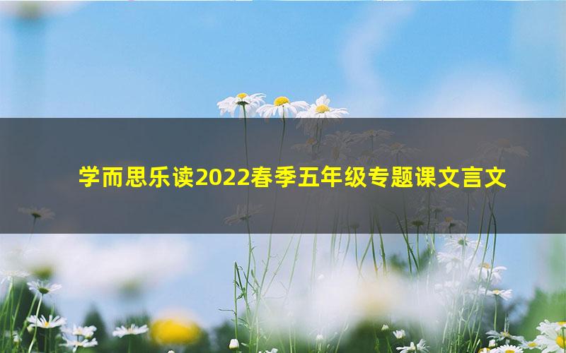 学而思乐读2022春季五年级专题课文言文（完结）