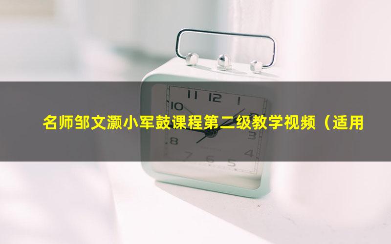 名师邹文灏小军鼓课程第二级教学视频（适用考级入门者）