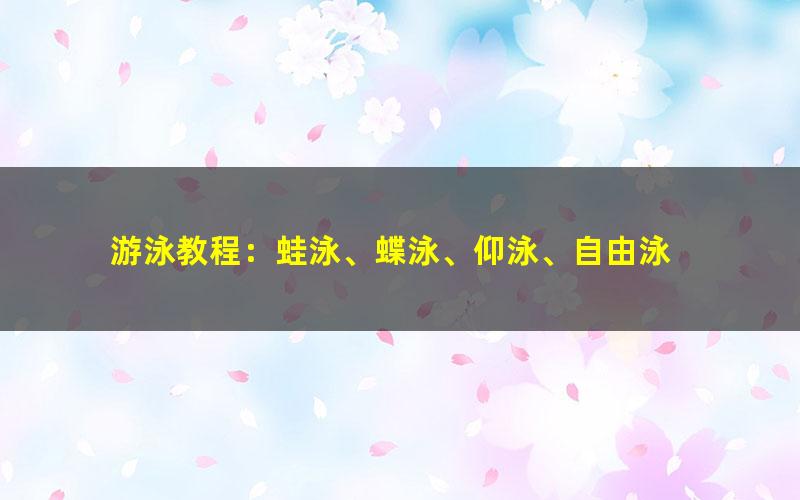 游泳教程：蛙泳、蝶泳、仰泳、自由泳 