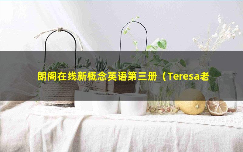 朗阁在线新概念英语第三册（Teresa老师）