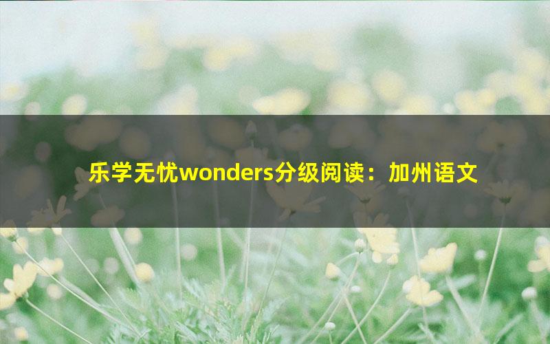 乐学无忧wonders分级阅读：加州语文分级阅读 GK（完结）