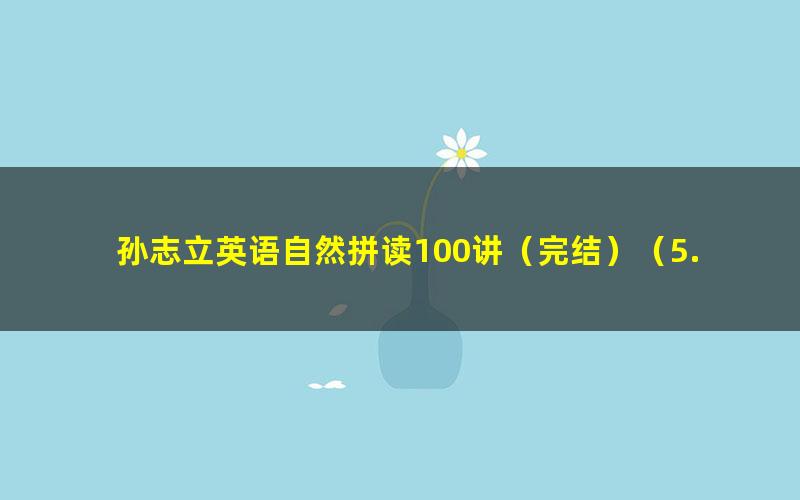 孙志立英语自然拼读100讲（完结）（5.69G高清视频）