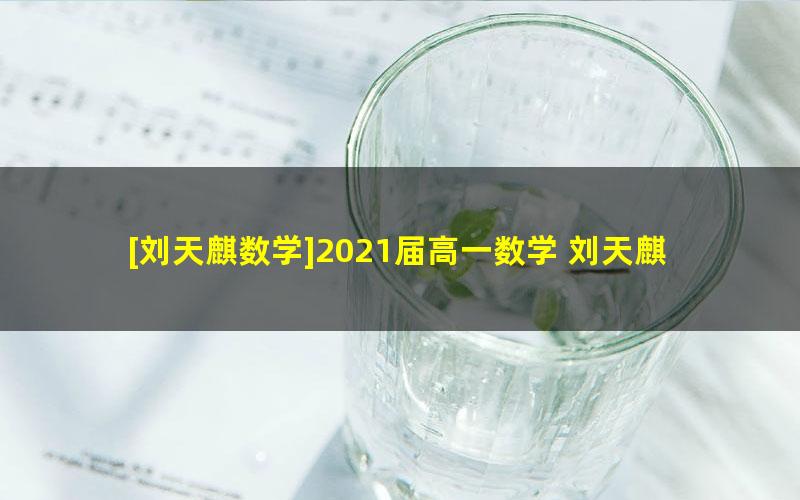 [刘天麒数学]2021届高一数学 刘天麒数学尖端班-暑假班