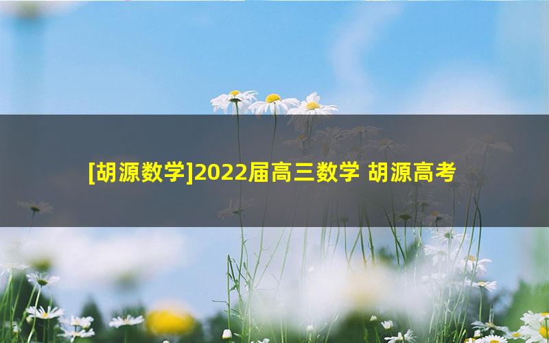 [胡源数学]2022届高三数学 胡源高考数学三轮复习冲刺点睛押题班