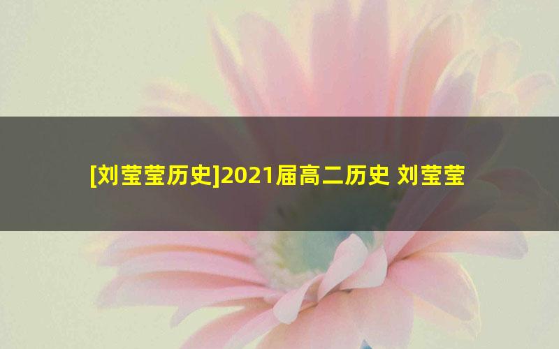 [刘莹莹历史]2021届高二历史 刘莹莹历史尖端班-暑假班