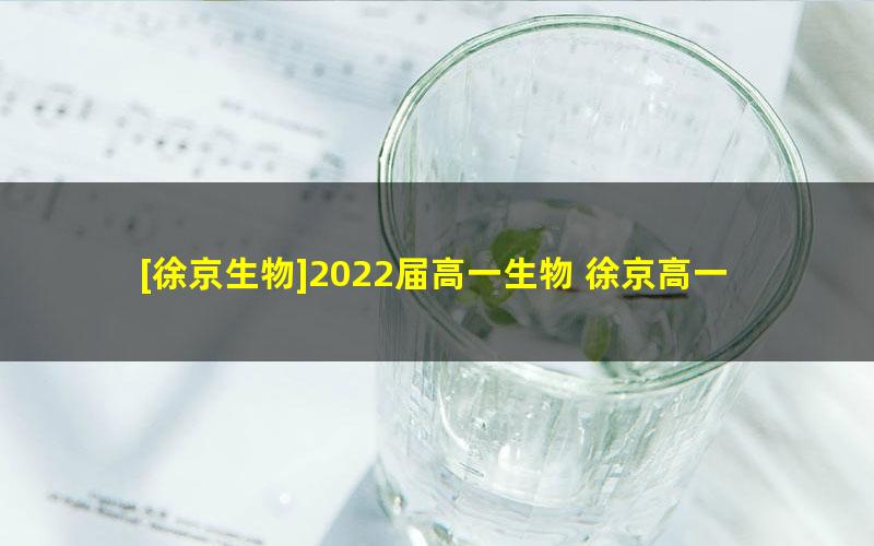 [徐京生物]2022届高一生物 徐京高一生物系统班-2021年暑假班