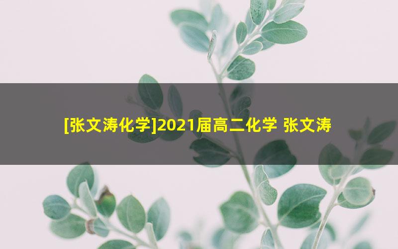 [张文涛化学]2021届高二化学 张文涛化学尖端班-秋季班