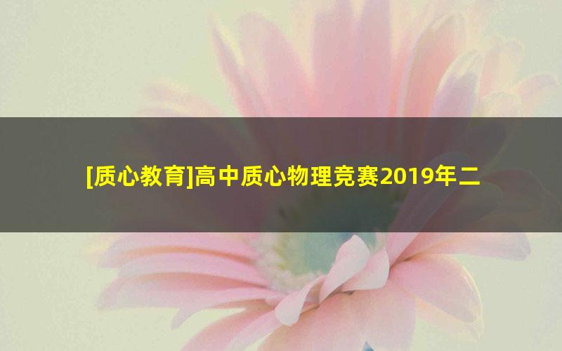 [质心教育]高中质心物理竞赛2019年二轮课程全套（全年）