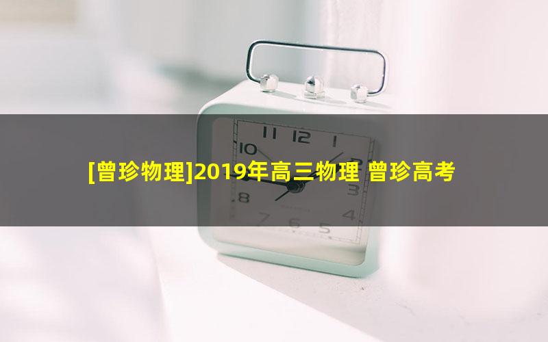 [曾珍物理]2019年高三物理 曾珍高考物理全套复习课程